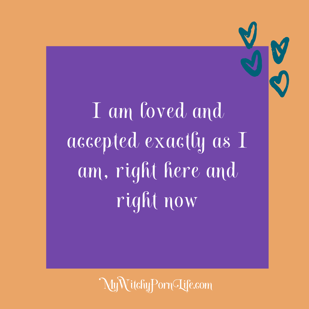 I am loved and accepted exactly as I am, right here and right now