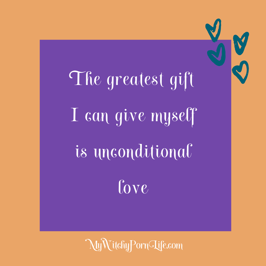 The greatest gift I can give myself is unconditional love