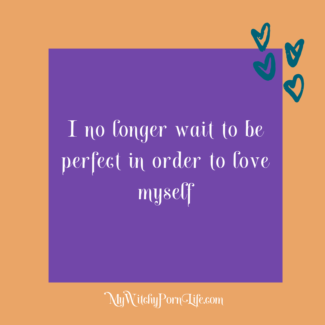 I no longer wait to be perfect in order to love myself